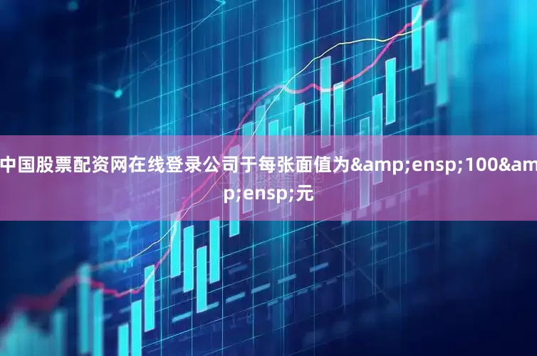 中国股票配资网在线登录公司于每张面值为&ensp;100&ensp;元