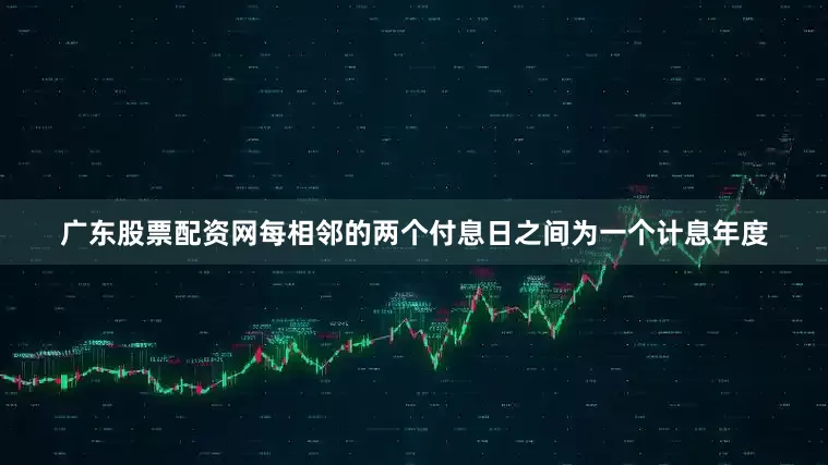 广东股票配资网每相邻的两个付息日之间为一个计息年度