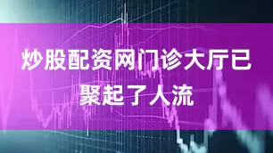 炒股配资网门诊大厅已聚起了人流