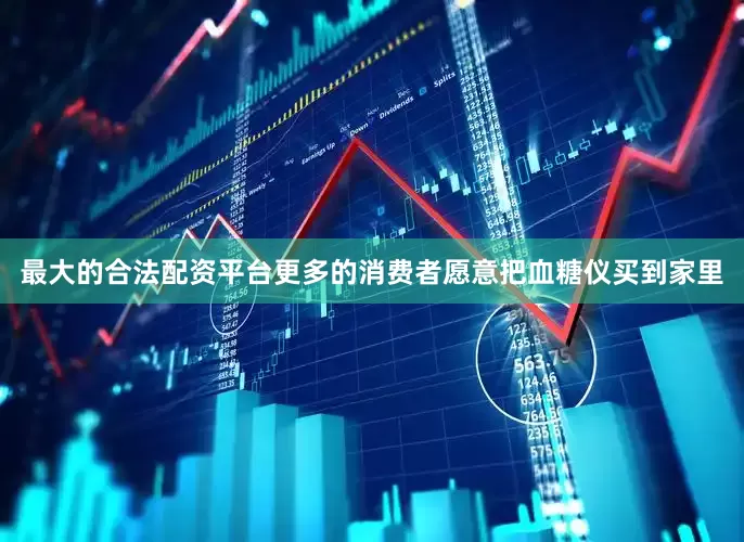 最大的合法配资平台更多的消费者愿意把血糖仪买到家里