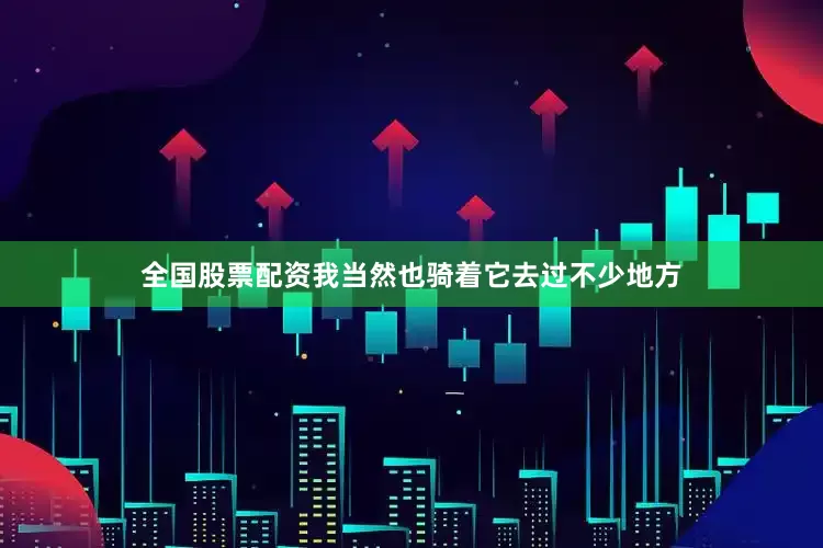 全国股票配资我当然也骑着它去过不少地方