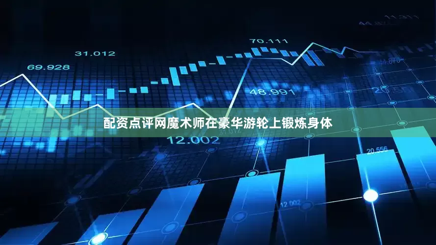 配资点评网魔术师在豪华游轮上锻炼身体