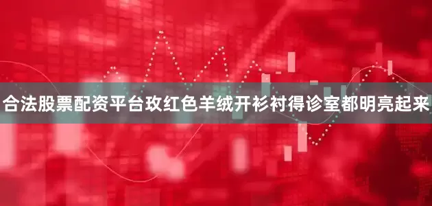 合法股票配资平台玫红色羊绒开衫衬得诊室都明亮起来