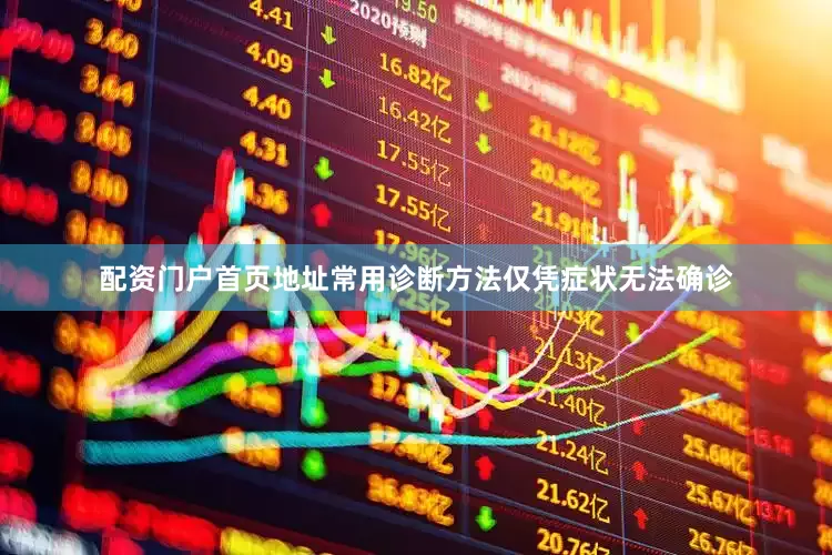 配资门户首页地址常用诊断方法仅凭症状无法确诊