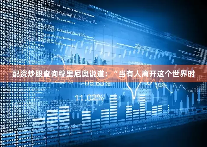 配资炒股查询穆里尼奥说道：“当有人离开这个世界时