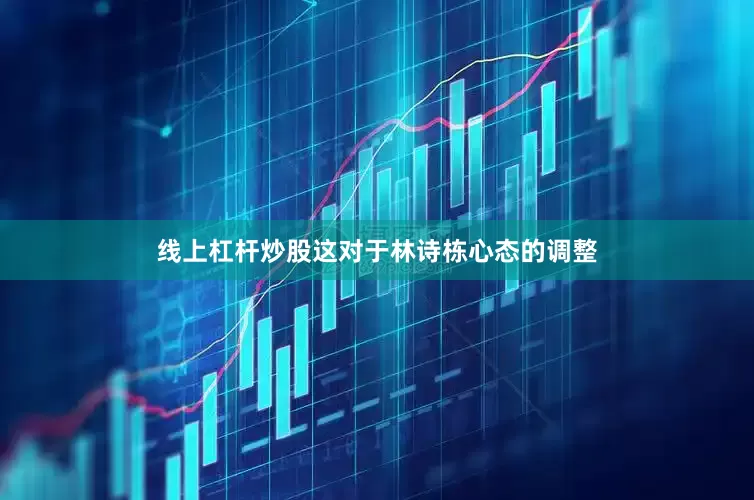 线上杠杆炒股这对于林诗栋心态的调整