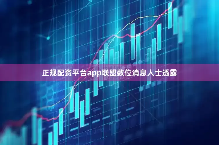 正规配资平台app联盟数位消息人士透露