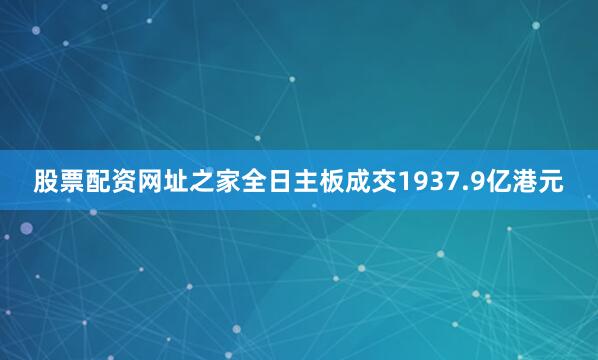 股票配资网址之家全日主板成交1937.9亿港元