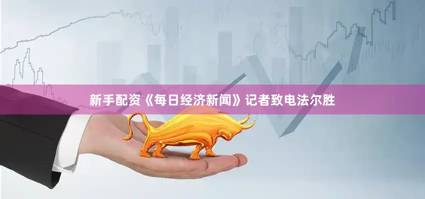 新手配资《每日经济新闻》记者致电法尔胜