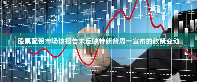 股票配资市场该报告未反映特朗普周一宣布的政策变动