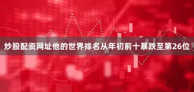 炒股配资网址他的世界排名从年初前十暴跌至第26位