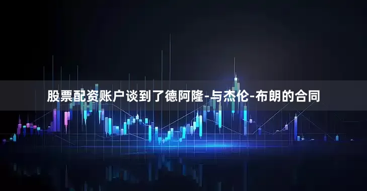 股票配资账户谈到了德阿隆-与杰伦-布朗的合同