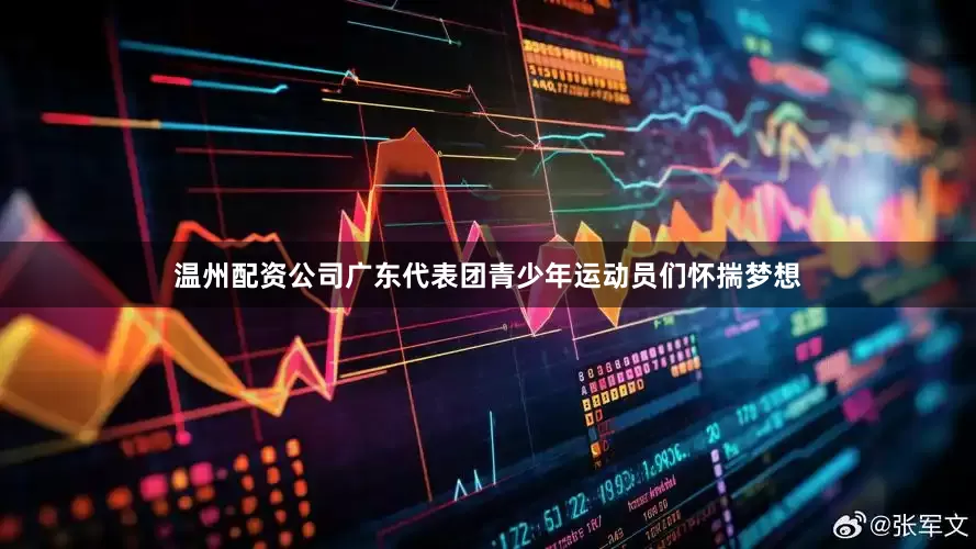 温州配资公司广东代表团青少年运动员们怀揣梦想