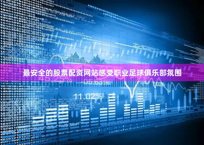最安全的股票配资网站感受职业足球俱乐部氛围